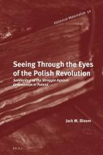Seeing Through the Eyes of the Polish Revolution: Solidarity and the Struggle Against Communism in Poland af Jack M. Bloom