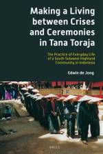Making a Living Between Crises and Ceremonies in Tana Toraja: The Practice of Everyday Life of a South Sulawesi Highland Community in Indonesia af Edwin B. P. de Jong