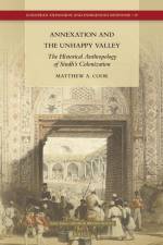Annexation and the Unhappy Valley: The Historical Anthropology of Sindh's Colonization af Matthew A. Cook