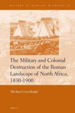 The Military and Colonial Destruction of the Roman Landscape of North Africa, 1830-1900 af Michael Greenhalgh