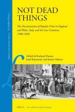 Not Dead Things: The Dissemination of Popular Print in England and Wales, Italy, and the Low Countries, 1500-1820 af Roeland Harms