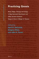 Practicing Gnosis: Ritual, Magic, Theurgy and Liturgy in Nag Hammadi, Manichaean and Other Ancient Literature af April Deconick