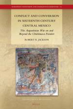 Conflict and Conversion in Sixteenth Century Central Mexico: The Augustinian War on and Beyond the Chichimeca Frontier af Robert H. Jackson