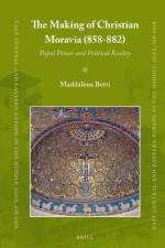 The Making of Christian Moravia (858-882): Papal Power and Political Reality af Maddalena Betti