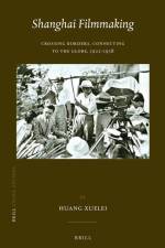Shanghai Filmmaking: Crossing Borders, Connecting to the Globe, 1922-1938 af Huang Xuelei