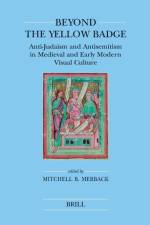 Beyond the Yellow Badge: Anti-Judaism and Antisemitism in Medieval and Early Modern Visual Culture