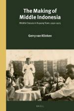 The Making of Middle Indonesia: Middle Classes in Kupang Town, 1930s-1980s af Gerry van Klinken
