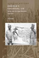 Angola's Colossal Lie: Forced Labor on a Sugar Plantation, 1913-1977 af Jeremy Ball