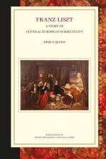 Franz Liszt: A Story of Central European Subjectivity af Erika Quinn