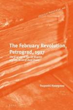 The February Revolution, Petrograd, 1917: The End of the Tsarist Regime and the Birth of Dual Power af Tsuyoshi Hasegawa