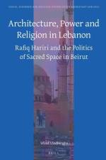 Architecture, Power and Religion in Lebanon: Rafiq Hariri and the Politics of Sacred Space in Beirut af Ward Vloeberghs