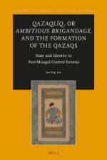 Qazaqlïq, or Ambitious Brigandage, and the Formation of the Qazaqs: State and Identity in Post-Mongol Central Eurasia af Joo-Yup Lee