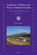 Landscape, Tradition and Power in Medieval Iceland: Dalir and the Eyjafjörður Region C.870-C.1265 af Chris Callow