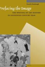 Prefacing the Image: The Writing of Art History in Sixteenth-Century Iran