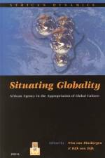Situating Globality: African Agency in the Appropriation of Global Culture af Wim van Binsbergen