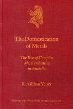 The Domestication of Metals: The Rise of Complex Metal Industries in Anatolia af K. Aslihan Yener