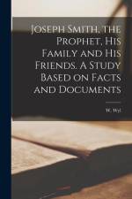 Joseph Smith, the Prophet, His Family and His Friends. A Study Based on Facts and Documents af W. (Wilhelm) Wyl