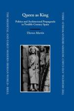Queen as King: Politics and Architectural Propaganda in Twelfth-Century Spain af Therese Martin