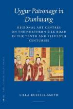 Uygur Patronage in Dunhuang: Regional Art Centres on the Northern Silk Road in the Tenth and Eleventh Centuries af Lilla Russell-Smith