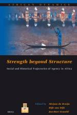 Strength Beyond Structure: Social and Historical Trajectories of Agency in Africa af Mirjam de Bruijn