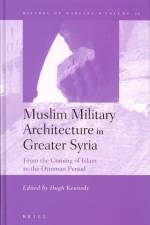 Muslim Military Architecture in Greater Syria: From the Coming of Islam to the Ottoman Period af Hugh Kennedy