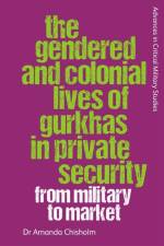 The Gendered and Colonial Lives of Gurkhas in Private Security af Amanda Chisholm