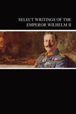 Select Writings of the Emperor Wilhelm II af Emperor of Germany Wilhelm II