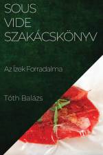 Sous-Vide Szakácskönyv af Tóth Balázs