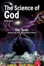 The Science Of God Volume 2: Day Three - Gravity, Land, Seas, and Evolution of Plants af R. Lindemann
