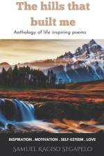 The hills that built me: Anthology of life inspiring poems af Samuel Kagiso Segapelo