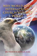 Why World Wide International Church without Walls? af Yvonne B. Bentley M. Ba