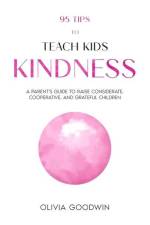 95 Tips To Teach Kids Kindness: A Parent's Guide to Raise Considerate, Cooperative, and Grateful Children af Olivia Goodwin