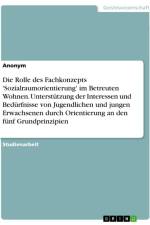 Die Rolle des Fachkonzepts 'Sozialraumorientierung' im Betreuten Wohnen. Unterstützung der Interessen und Bedürfnisse von Jugendlichen und jungen Erwachsenen durch Orientierung an den fünf Grundprinzipien af Anonymous