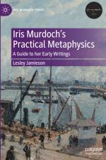 Iris Murdoch¿s Practical Metaphysics af Lesley Jamieson