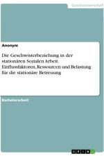 Die Geschwisterbeziehung in der stationären Sozialen Arbeit. Einflussfaktoren, Ressourcen und Belastung für die stationäre Betreuung af Anonymous