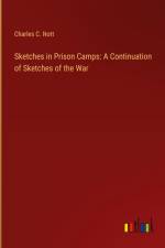 Sketches in Prison Camps: A Continuation of Sketches of the War af Charles C. Nott