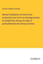 Manuel d'equitation; Ou essai d'úne progression pour servir au dressage prompt et complet des chevaux du selle, et particulièrement des chevaux d'armes af Gustave Adolphe Gerhardt