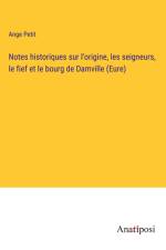Notes historiques sur l'origine, les seigneurs, le fief et le bourg de Damville (Eure) af Ange Petit