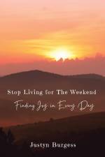 Stop Living for the Weekend: Finding Joy in Every Day af Justyn Burgess