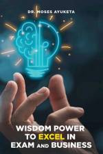 Wisdom Power to Excel in Exam and Business af Moses Ayuketa