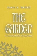 The Garden: A Collection of Poems af Elric Alexander Wentz