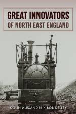 Great Innovators of North East England af Bob Kelley