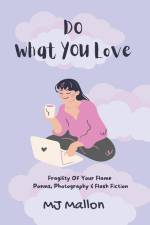 Do What You love: Fragility Of Your Flame Poems, Photography and Flash Fiction af M. J. Mallon