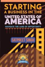 Starting a Business in the United States of America: Navigate the Land of Opportunity af Satpreet Singh