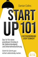 STARTUP 101 - Existenzgründung leicht gemacht: Das 1x1 für einen grandiosen Einstieg in die Selbstständigkeit und Unternehmensführung - Schritt für Schritt ganz einfach selbstständig machen af Damian Collins