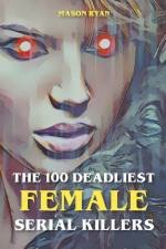 The 100 Deadliest Female Serial Killers af Mason Ryan