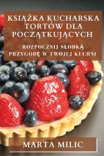Ksi¿¿ka Kucharska Tortów dla Pocz¿tkuj¿cych af Marta Milic