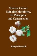 Modern Cotton Spinning Machinery, Its Principles and Construction af Joseph Nasmith