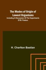The modes of origin of lowest organisms; Including a discussion of the experiments of M. Pasteur af H. Charlton Bastian