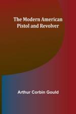 The Modern American Pistol and Revolver af Arthur Corbin Gould